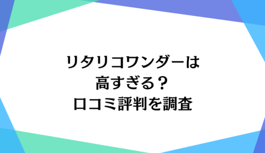 リタリコワンダーの口コミはやばい？高いのか他社と料金を比較してみた